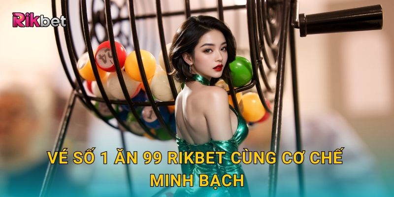 Vé số 1 ăn 99 Rikbet cùng cơ chế minh bạch