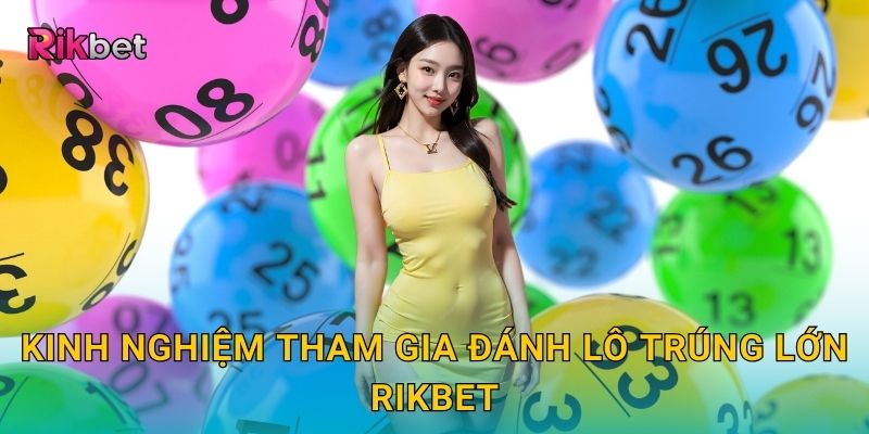 Kinh nghiệm tham gia đánh lô trúng lớn Rikbet