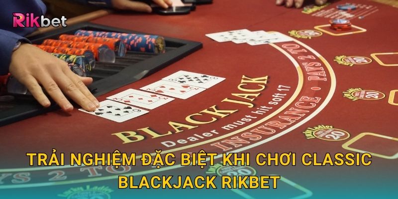 Trải nghiệm đặc biệt khi chơi Classic Blackjack Rikbet