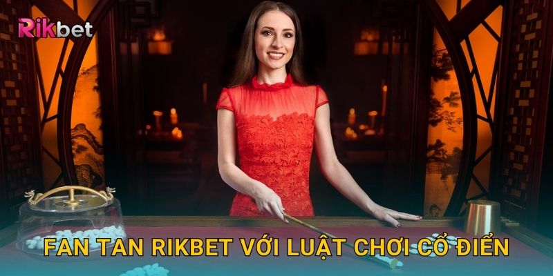 Fan Tan Rikbet với luật chơi cổ điển