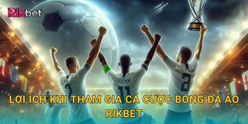 Lợi ích khi tham gia cá cược bóng đá ảo Rikbet