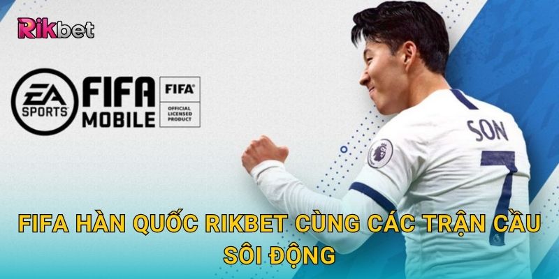 FIFA Hàn Quốc Rikbet cùng các trận cầu sôi động