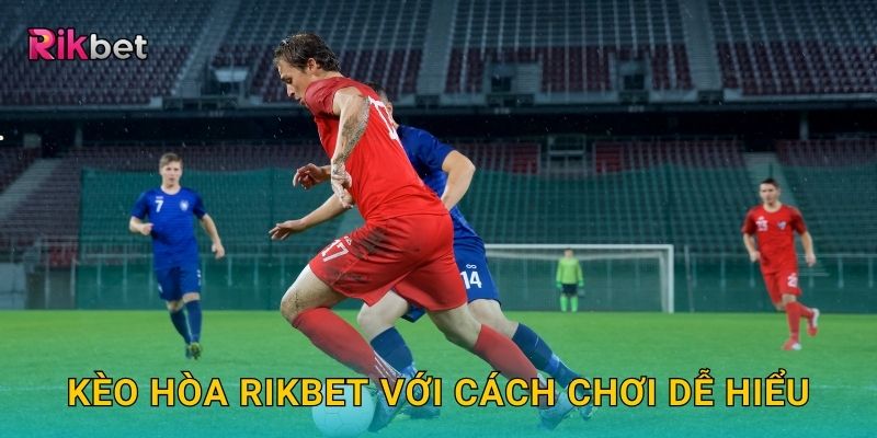 Kèo hòa Rikbet với cách chơi dễ hiểu