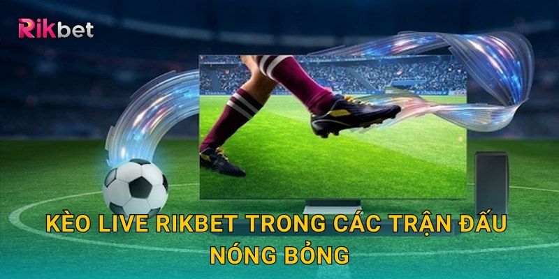 Kèo Live Rikbet trong các trận đấu nóng bỏng