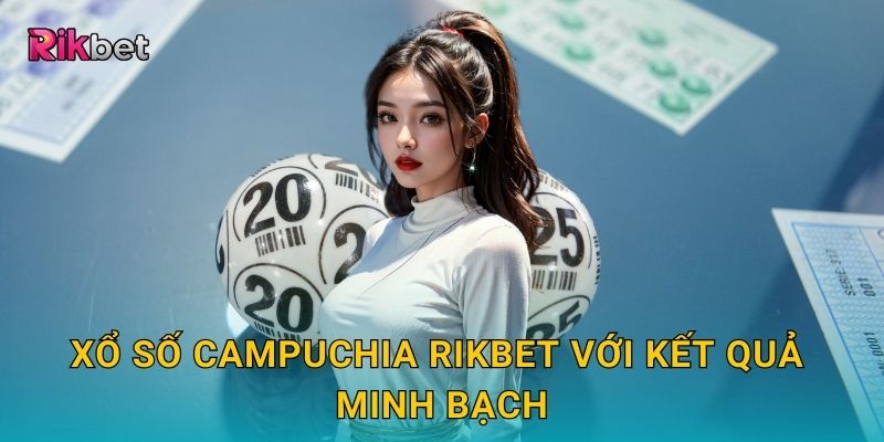 Xổ số Campuchia Rikbet với kết quả minh bạch